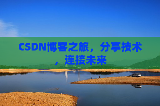 CSDN博客之旅，分享技术，连接未来